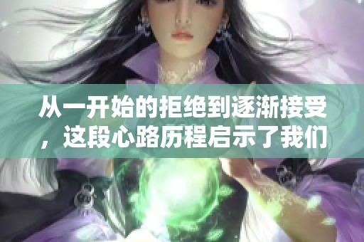 从一开始的拒绝到逐渐接受，这段心路历程启示了我们什么