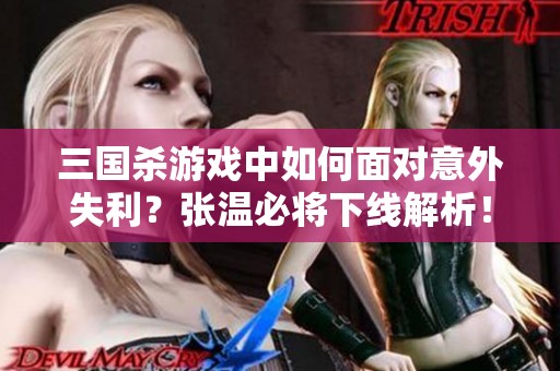 三国杀游戏中如何面对意外失利？张温必将下线解析！