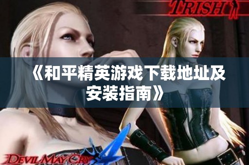 《和平精英游戏下载地址及安装指南》