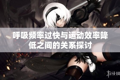 呼吸频率过快与运动效率降低之间的关系探讨