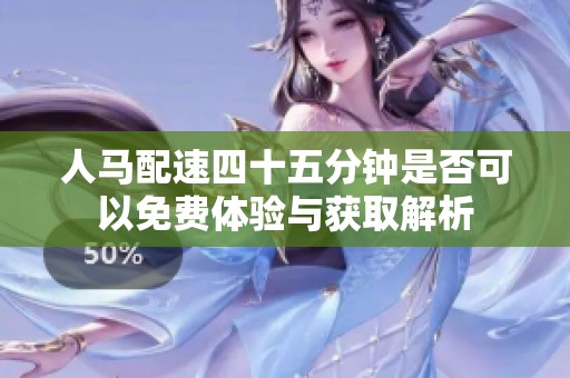人马配速四十五分钟是否可以免费体验与获取解析