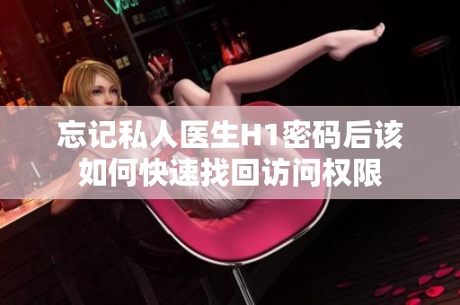 忘记私人医生H1密码后该如何快速找回访问权限
