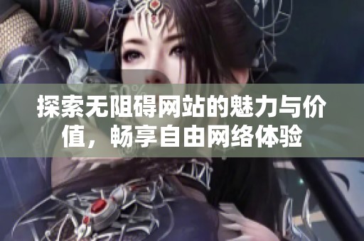 探索无阻碍网站的魅力与价值，畅享自由网络体验