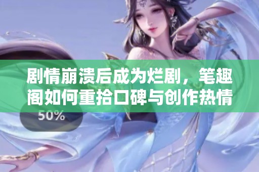 剧情崩溃后成为烂剧，笔趣阁如何重拾口碑与创作热情