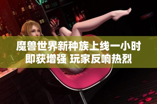 魔兽世界新种族上线一小时即获增强 玩家反响热烈