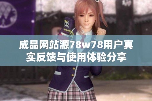 成品网站源78w78用户真实反馈与使用体验分享