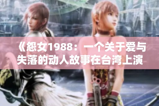 《怨女1988：一个关于爱与失落的动人故事在台湾上演》