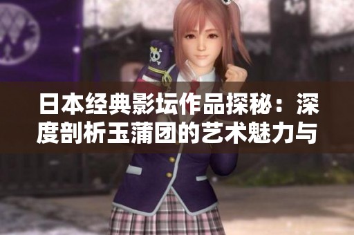 日本经典影坛作品探秘：深度剖析玉蒲团的艺术魅力与文化影响