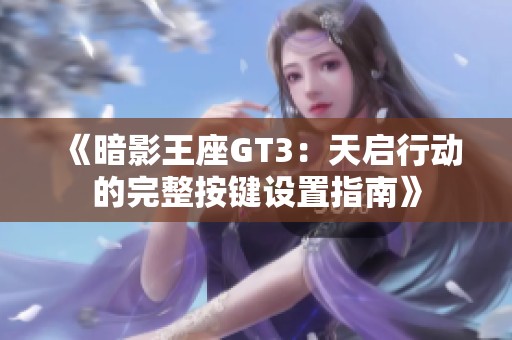 《暗影王座GT3：天启行动的完整按键设置指南》