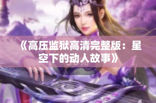 《高压监狱高清完整版：星空下的动人故事》