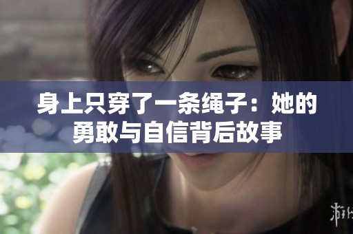 身上只穿了一条绳子：她的勇敢与自信背后故事