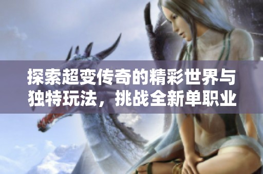 探索超变传奇的精彩世界与独特玩法，挑战全新单职业模式