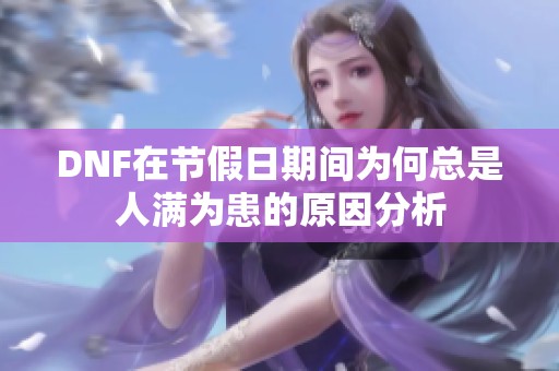 DNF在节假日期间为何总是人满为患的原因分析