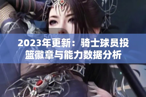 2023年更新：骑士球员投篮徽章与能力数据分析