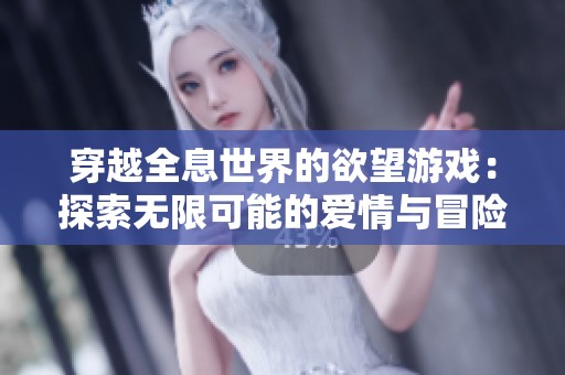 穿越全息世界的欲望游戏：探索无限可能的爱情与冒险