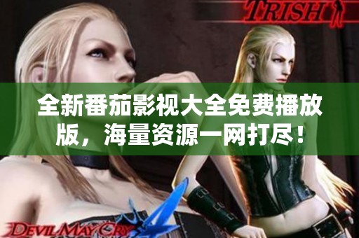 全新番茄影视大全免费播放版，海量资源一网打尽！
