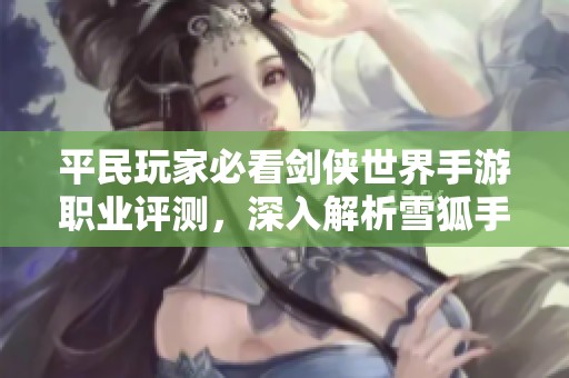 平民玩家必看剑侠世界手游职业评测，深入解析雪狐手游网