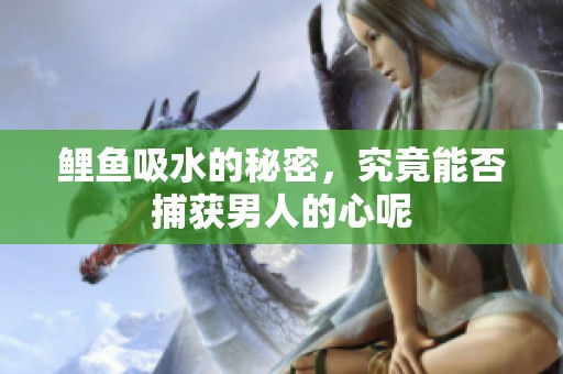 鲤鱼吸水的秘密，究竟能否捕获男人的心呢