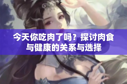 今天你吃肉了吗？探讨肉食与健康的关系与选择