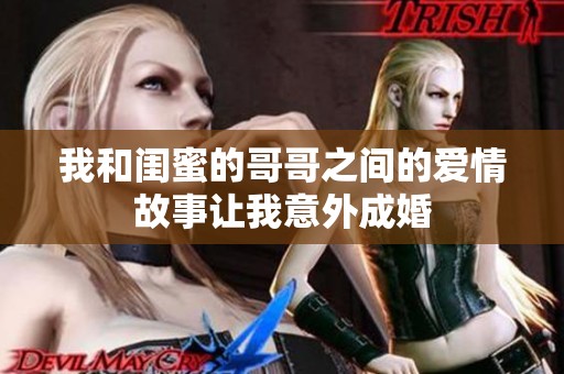 我和闺蜜的哥哥之间的爱情故事让我意外成婚