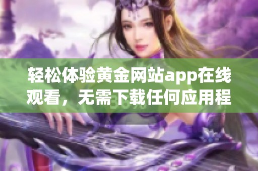 轻松体验黄金网站app在线观看，无需下载任何应用程序