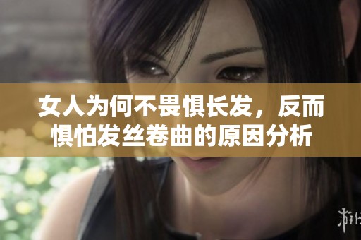 女人为何不畏惧长发，反而惧怕发丝卷曲的原因分析