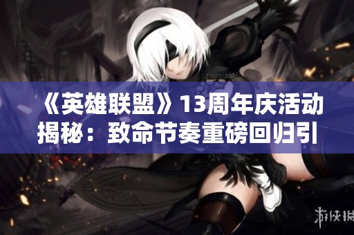 《英雄联盟》13周年庆活动揭秘：致命节奏重磅回归引发热议