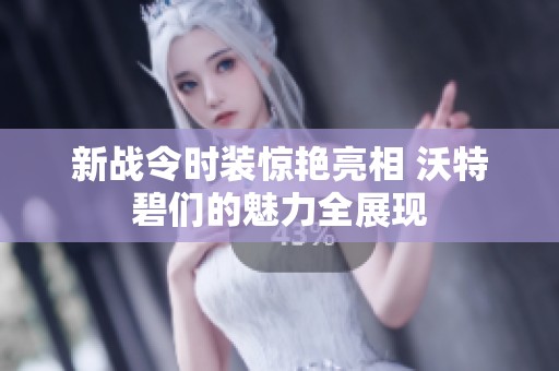 新战令时装惊艳亮相 沃特碧们的魅力全展现