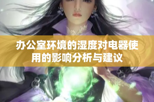 办公室环境的湿度对电器使用的影响分析与建议