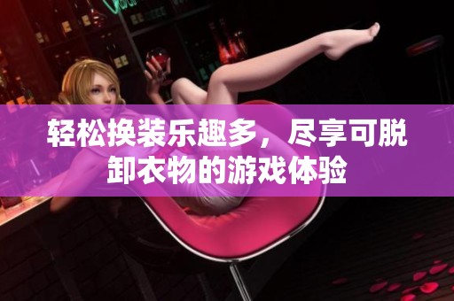 轻松换装乐趣多，尽享可脱卸衣物的游戏体验