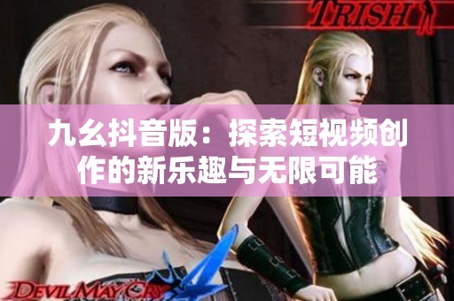 九幺抖音版：探索短视频创作的新乐趣与无限可能
