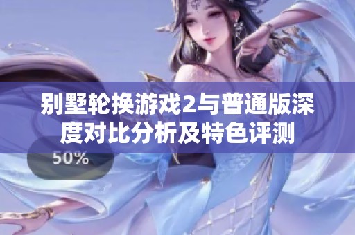 别墅轮换游戏2与普通版深度对比分析及特色评测