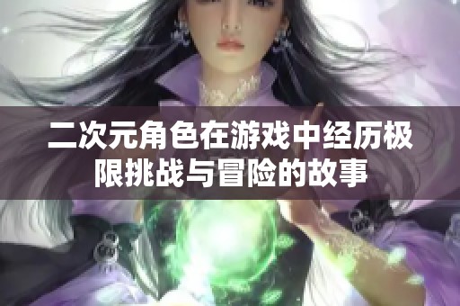 二次元角色在游戏中经历极限挑战与冒险的故事