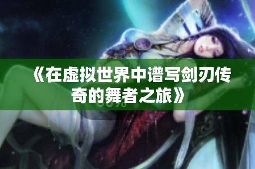 《在虚拟世界中谱写剑刃传奇的舞者之旅》
