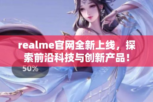 realme官网全新上线，探索前沿科技与创新产品！