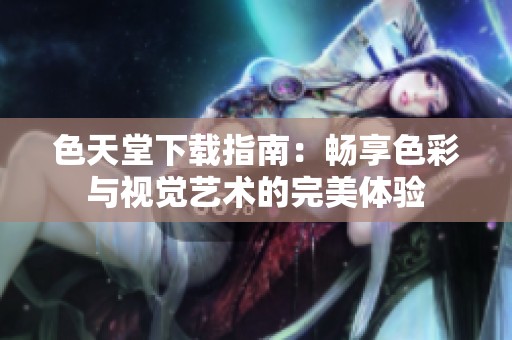 色天堂下载指南：畅享色彩与视觉艺术的完美体验