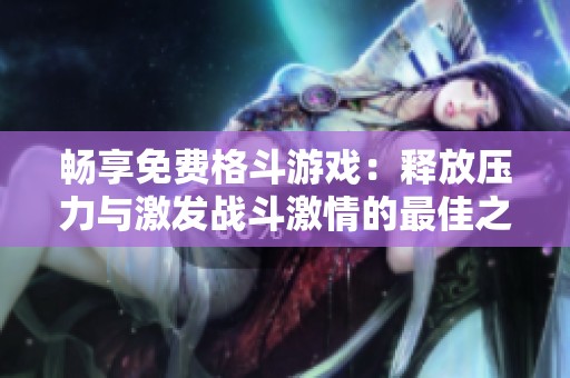 畅享免费格斗游戏：释放压力与激发战斗激情的最佳之选