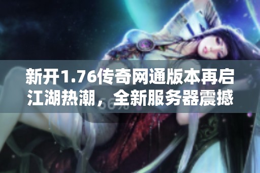 新开1.76传奇网通版本再启江湖热潮，全新服务器震撼来袭