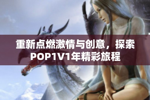 重新点燃激情与创意，探索POP1∨1年精彩旅程