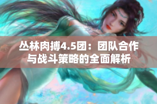 丛林肉搏4.5团：团队合作与战斗策略的全面解析