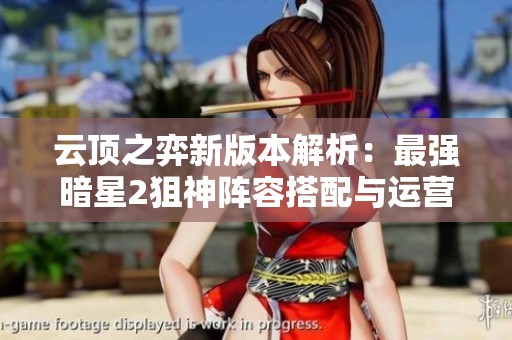 云顶之弈新版本解析：最强暗星2狙神阵容搭配与运营策略分享