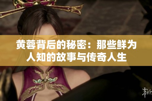 黄蓉背后的秘密：那些鲜为人知的故事与传奇人生