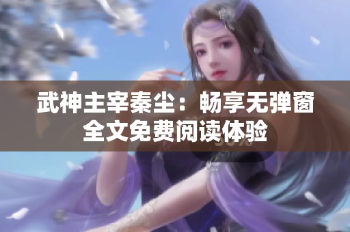 武神主宰秦尘：畅享无弹窗全文免费阅读体验