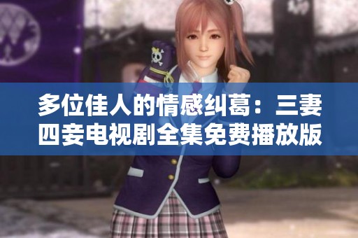 多位佳人的情感纠葛：三妻四妾电视剧全集免费播放版推荐