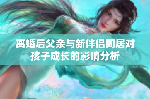 离婚后父亲与新伴侣同居对孩子成长的影响分析