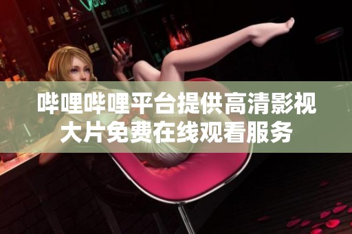 哔哩哔哩平台提供高清影视大片免费在线观看服务
