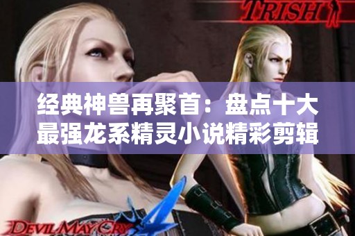 经典神兽再聚首：盘点十大最强龙系精灵小说精彩剪辑