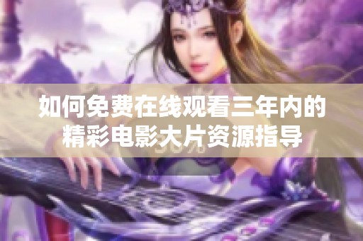 如何免费在线观看三年内的精彩电影大片资源指导