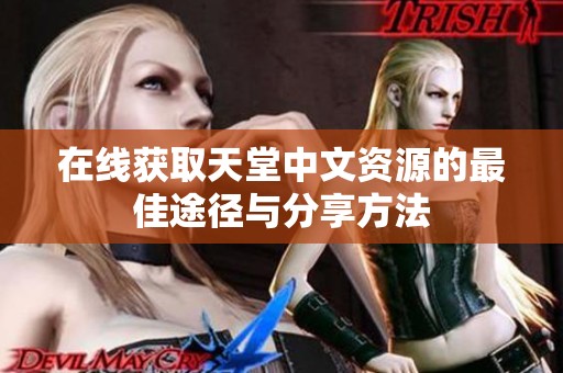 在线获取天堂中文资源的最佳途径与分享方法