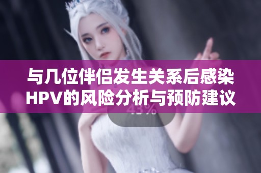 与几位伴侣发生关系后感染HPV的风险分析与预防建议